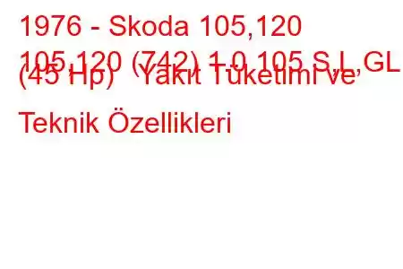 1976 - Skoda 105,120
105,120 (742) 1.0 105 S,L,GL (45 Hp) Yakıt Tüketimi ve Teknik Özellikleri