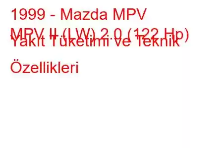 1999 - Mazda MPV
MPV II (LW) 2.0 (122 Hp) Yakıt Tüketimi ve Teknik Özellikleri