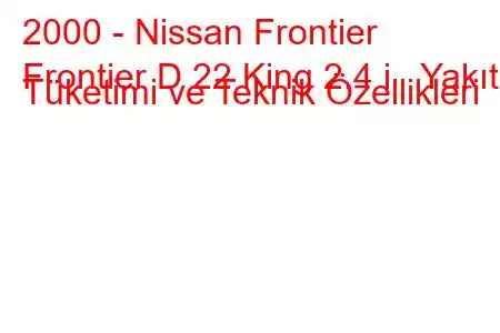 2000 - Nissan Frontier
Frontier D 22 King 2.4 i Yakıt Tüketimi ve Teknik Özellikleri