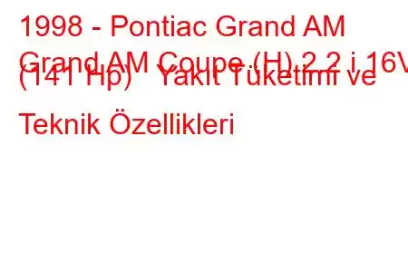 1998 - Pontiac Grand AM
Grand AM Coupe (H) 2.2 i 16V (141 Hp) Yakıt Tüketimi ve Teknik Özellikleri