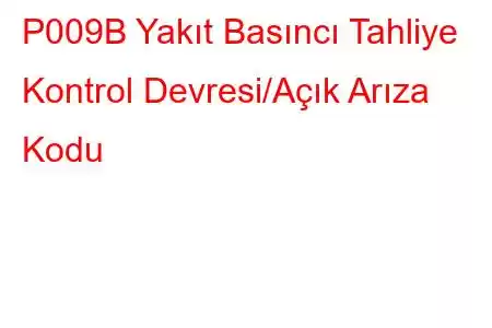 P009B Yakıt Basıncı Tahliye Kontrol Devresi/Açık Arıza Kodu