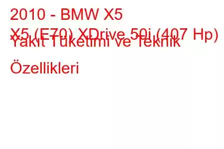 2010 - BMW X5
X5 (E70) XDrive 50i (407 Hp) Yakıt Tüketimi ve Teknik Özellikleri