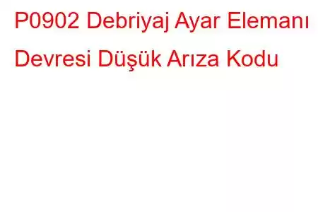 P0902 Debriyaj Ayar Elemanı Devresi Düşük Arıza Kodu