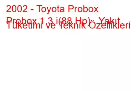 2002 - Toyota Probox
Probox 1.3 i(88 Hp) Yakıt Tüketimi ve Teknik Özellikleri