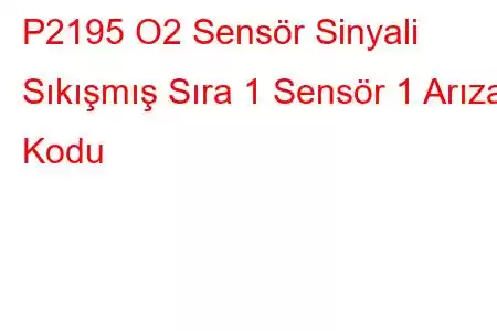 P2195 O2 Sensör Sinyali Sıkışmış Sıra 1 Sensör 1 Arıza Kodu