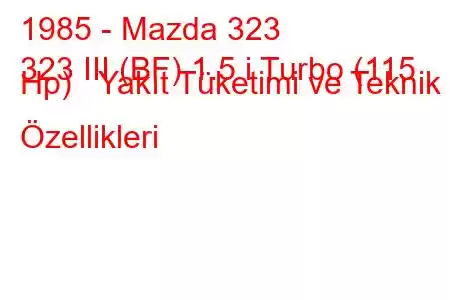 1985 - Mazda 323
323 III (BF) 1.5 i Turbo (115 Hp) Yakıt Tüketimi ve Teknik Özellikleri