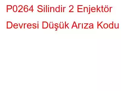 P0264 Silindir 2 Enjektör Devresi Düşük Arıza Kodu