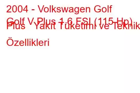 2004 - Volkswagen Golf
Golf V Plus 1.6 FSI (115 Hp) Plus Yakıt Tüketimi ve Teknik Özellikleri