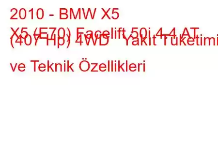 2010 - BMW X5
X5 (E70) Facelift 50i 4.4 AT (407 Hp) 4WD Yakıt Tüketimi ve Teknik Özellikleri