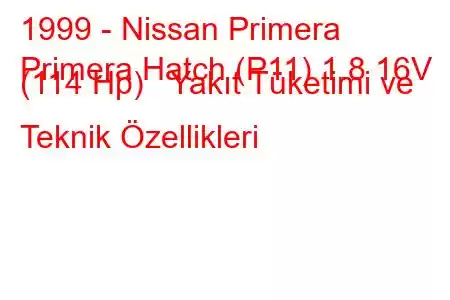 1999 - Nissan Primera
Primera Hatch (P11) 1.8 16V (114 Hp) Yakıt Tüketimi ve Teknik Özellikleri