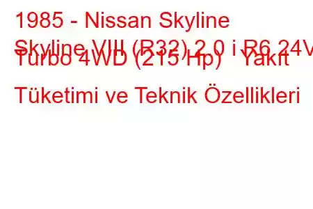 1985 - Nissan Skyline
Skyline VIII (R32) 2.0 i R6 24V Turbo 4WD (215 Hp) Yakıt Tüketimi ve Teknik Özellikleri