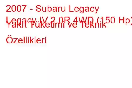 2007 - Subaru Legacy
Legacy IV 2.0R 4WD (150 Hp) Yakıt Tüketimi ve Teknik Özellikleri