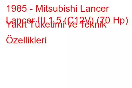 1985 - Mitsubishi Lancer
Lancer III 1.5 (C12V) (70 Hp) Yakıt Tüketimi ve Teknik Özellikleri