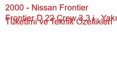 2000 - Nissan Frontier
Frontier D 22 Crew 3.3 i Yakıt Tüketimi ve Teknik Özellikleri