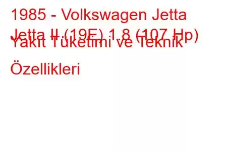 1985 - Volkswagen Jetta
Jetta II (19E) 1.8 (107 Hp) Yakıt Tüketimi ve Teknik Özellikleri