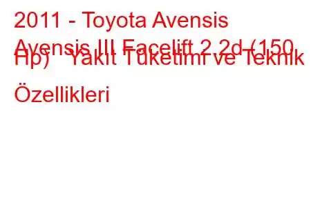 2011 - Toyota Avensis
Avensis III Facelift 2.2d (150 Hp) Yakıt Tüketimi ve Teknik Özellikleri