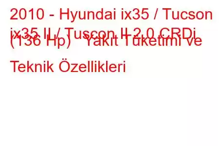 2010 - Hyundai ix35 / Tucson
ix35 II / Tuscon II 2.0 CRDi (136 Hp) Yakıt Tüketimi ve Teknik Özellikleri