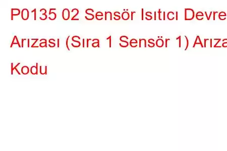 P0135 02 Sensör Isıtıcı Devre Arızası (Sıra 1 Sensör 1) Arıza Kodu