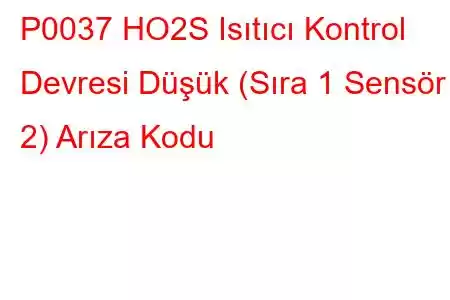 P0037 HO2S Isıtıcı Kontrol Devresi Düşük (Sıra 1 Sensör 2) Arıza Kodu