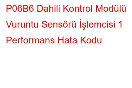 P06B6 Dahili Kontrol Modülü Vuruntu Sensörü İşlemcisi 1 Performans Hata Kodu