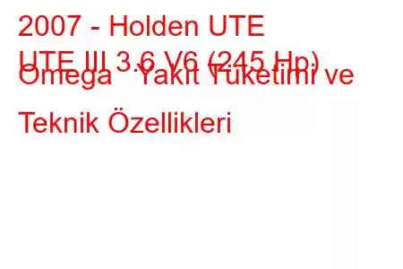 2007 - Holden UTE
UTE III 3.6 V6 (245 Hp) Omega Yakıt Tüketimi ve Teknik Özellikleri