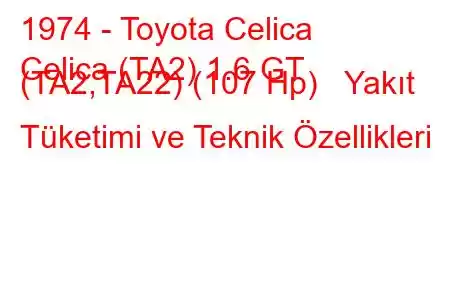 1974 - Toyota Celica
Celica (TA2) 1.6 GT (TA2,TA22) (107 Hp) Yakıt Tüketimi ve Teknik Özellikleri