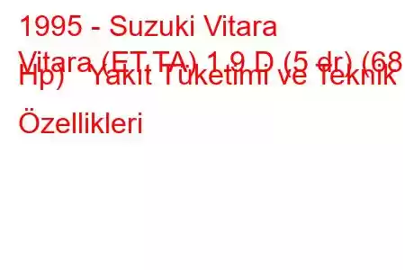 1995 - Suzuki Vitara
Vitara (ET,TA) 1.9 D (5 dr) (68 Hp) Yakıt Tüketimi ve Teknik Özellikleri