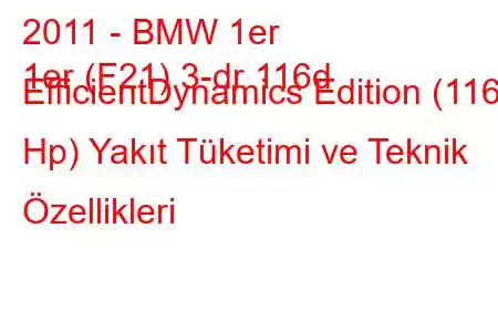 2011 - BMW 1er
1er (F21) 3-dr 116d EfficientDynamics Edition (116 Hp) Yakıt Tüketimi ve Teknik Özellikleri