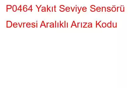 P0464 Yakıt Seviye Sensörü Devresi Aralıklı Arıza Kodu