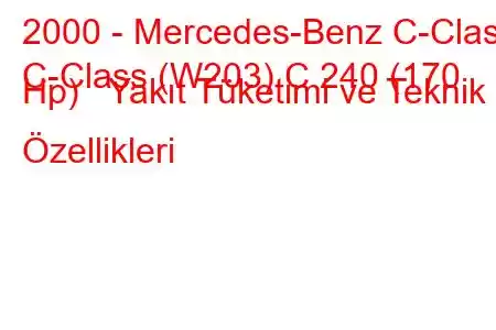 2000 - Mercedes-Benz C-Class
C-Class (W203) C 240 (170 Hp) Yakıt Tüketimi ve Teknik Özellikleri