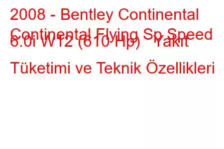 2008 - Bentley Continental
Continental Flying Sp Speed 6.0i W12 (610 Hp) Yakıt Tüketimi ve Teknik Özellikleri