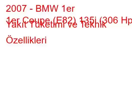 2007 - BMW 1er
1er Coupe (E82) 135i (306 Hp) Yakıt Tüketimi ve Teknik Özellikleri