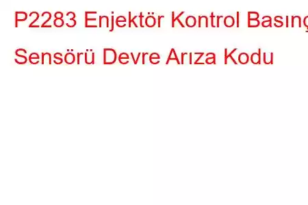 P2283 Enjektör Kontrol Basınç Sensörü Devre Arıza Kodu