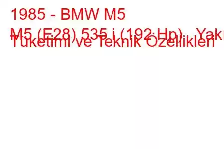 1985 - BMW M5
M5 (E28) 535 i (192 Hp) Yakıt Tüketimi ve Teknik Özellikleri