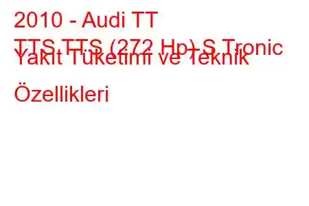 2010 - Audi TT
TTS TTS (272 Hp) S Tronic Yakıt Tüketimi ve Teknik Özellikleri