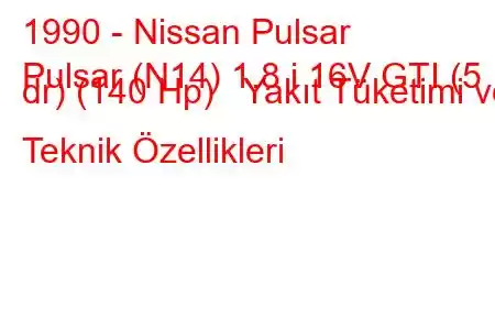 1990 - Nissan Pulsar
Pulsar (N14) 1.8 i 16V GTI (5 dr) (140 Hp) Yakıt Tüketimi ve Teknik Özellikleri