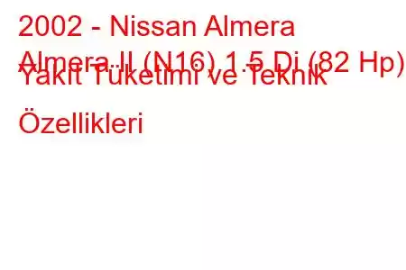 2002 - Nissan Almera
Almera II (N16) 1.5 Di (82 Hp) Yakıt Tüketimi ve Teknik Özellikleri