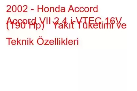 2002 - Honda Accord
Accord VII 2.4 i-VTEC 16V (190 Hp) Yakıt Tüketimi ve Teknik Özellikleri