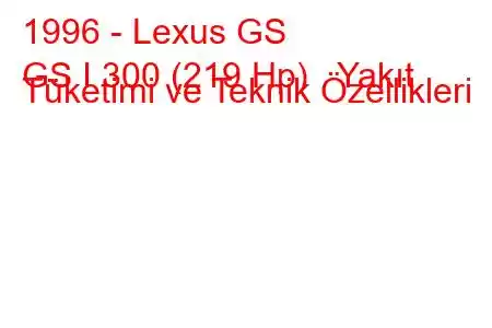 1996 - Lexus GS
GS I 300 (219 Hp) Yakıt Tüketimi ve Teknik Özellikleri