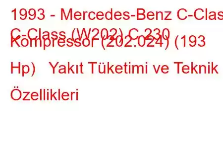 1993 - Mercedes-Benz C-Class
C-Class (W202) C 230 Kompressor (202.024) (193 Hp) Yakıt Tüketimi ve Teknik Özellikleri