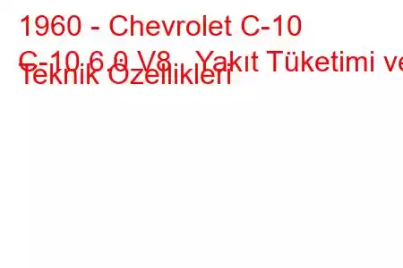 1960 - Chevrolet C-10
C-10 6.0 V8 Yakıt Tüketimi ve Teknik Özellikleri