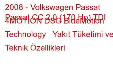 2008 - Volkswagen Passat
Passat CC 2.0 (170 Hp) TDI 4MOTION DSG BlueMotion Technology Yakıt Tüketimi ve Teknik Özellikleri