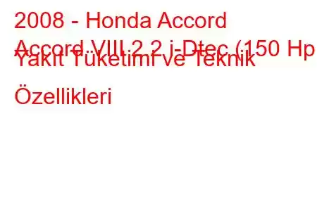 2008 - Honda Accord
Accord VIII 2.2 i-Dtec (150 Hp) Yakıt Tüketimi ve Teknik Özellikleri