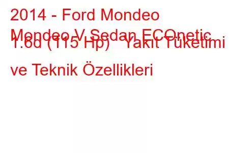 2014 - Ford Mondeo
Mondeo V Sedan ECOnetic 1.6d (115 Hp) Yakıt Tüketimi ve Teknik Özellikleri