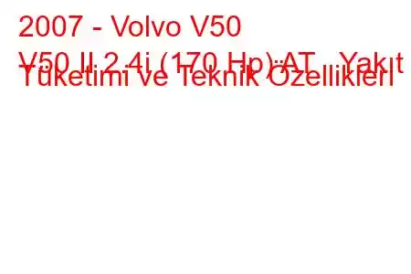 2007 - Volvo V50
V50 II 2.4i (170 Hp) AT Yakıt Tüketimi ve Teknik Özellikleri