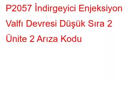 P2057 İndirgeyici Enjeksiyon Valfı Devresi Düşük Sıra 2 Ünite 2 Arıza Kodu