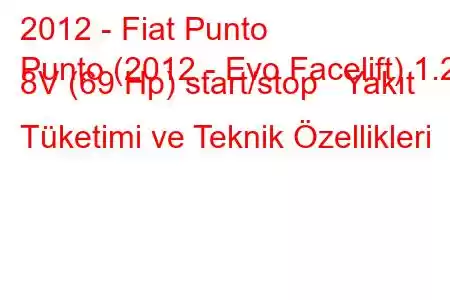 2012 - Fiat Punto
Punto (2012 - Evo Facelift) 1.2 8V (69 Hp) start/stop Yakıt Tüketimi ve Teknik Özellikleri