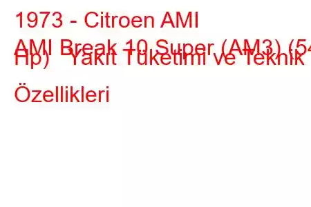 1973 - Citroen AMI
AMI Break 10 Super (AM3) (54 Hp) Yakıt Tüketimi ve Teknik Özellikleri