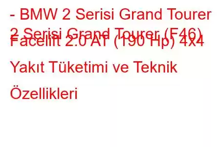 - BMW 2 Serisi Grand Tourer
2 Serisi Grand Tourer (F46) Facelift 2.0 AT (190 Hp) 4x4 Yakıt Tüketimi ve Teknik Özellikleri