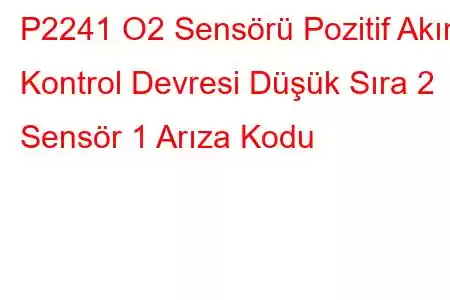 P2241 O2 Sensörü Pozitif Akım Kontrol Devresi Düşük Sıra 2 Sensör 1 Arıza Kodu